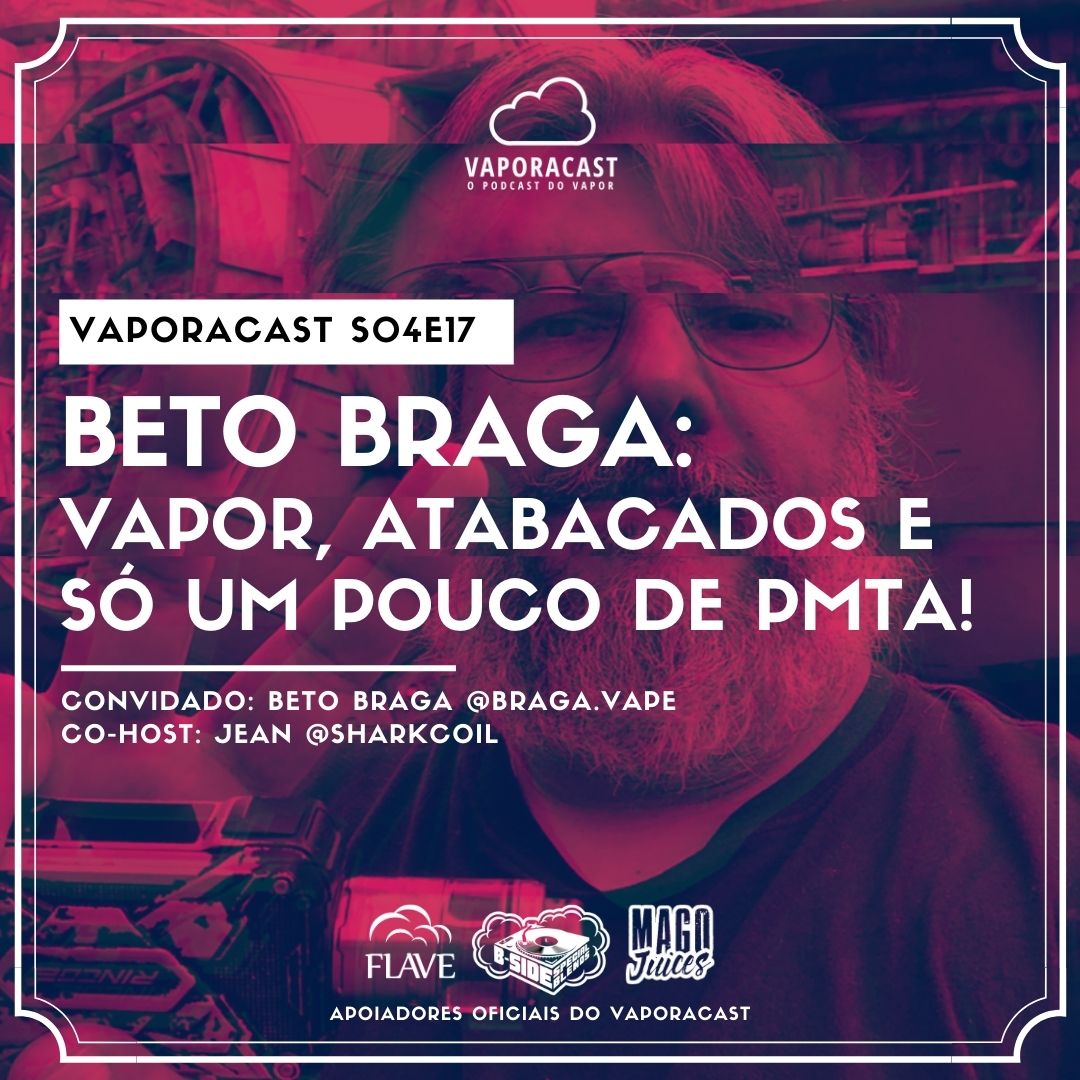 S04E17 – Beto Braga: Vapor, atabacados e só um pouco de PMTA.